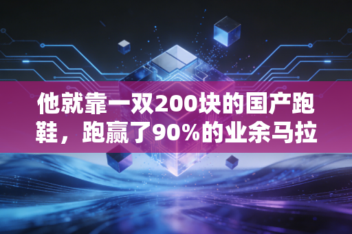 他就靠一双200块的国产跑鞋,跑赢了90%的业余马拉松选手 他就靠一双200块的国产跑鞋,跑赢了90%的业余马拉松选手