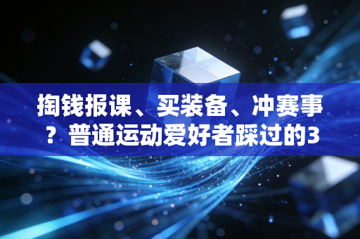 掏钱报课、买装备、冲赛事?普通运动爱好者踩过的3个智商税大坑,我替你踩过了 掏钱报课、买装备、冲赛事?普通运动爱好者踩过的3个智商税大坑,我替你踩过了