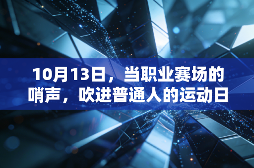 10月13日,当职业赛场的哨声,吹进普通人的运动日常 10月13日,当职业赛场的哨声,吹进普通人的运动日常