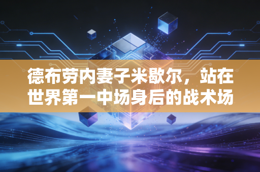 德布劳内妻子米歇尔，站在世界第一中场身后的战术场外最佳队友