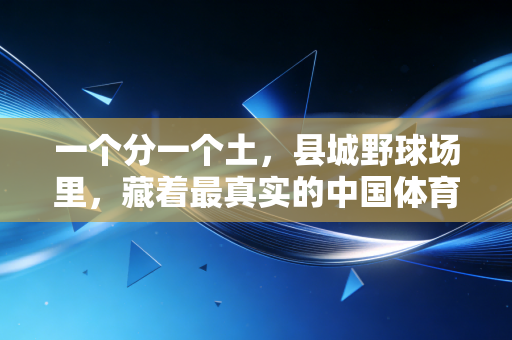 一个分一个土，县城野球场里，藏着最真实的中国体育底色