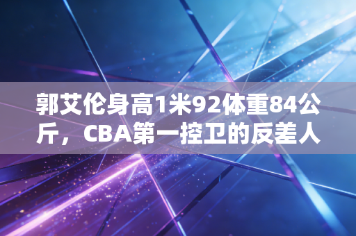 郭艾伦身高1米92体重84公斤,CBA第一控卫的反差人生,从来不是靠天赋吃饭 郭艾伦身高1米92体重84公斤,CBA第一控卫的反差人生,从来不是靠天赋吃饭