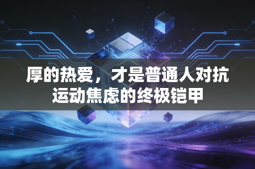 厚的热爱，才是普通人对抗运动焦虑的终极铠甲