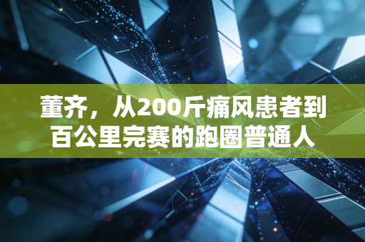 董齐，从200斤痛风患者到百公里完赛的跑圈普通人