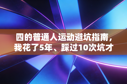 四的普通人运动避坑指南，我花了5年、踩过10次坑才总结出来的健身真相