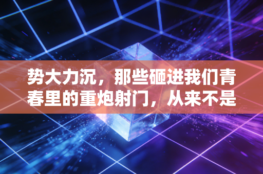 势大力沉，那些砸进我们青春里的重炮射门，从来不是天生的