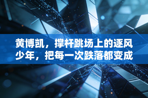 黄博凯,撑杆跳场上的逐风少年,把每一次跌落都变成起跳的垫脚石 黄博凯,撑杆跳场上的逐风少年,把每一次跌落都变成起跳的垫脚石