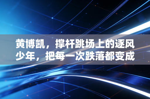 黄博凯，撑杆跳场上的逐风少年，把每一次跌落都变成起跳的垫脚石