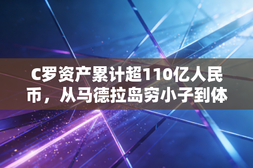C罗资产累计超110亿人民币,从马德拉岛穷小子到体坛顶流,他的财富逻辑普通人也能抄 C罗资产累计超110亿人民币,从马德拉岛穷小子到体坛顶流,他的财富逻辑普通人也能抄