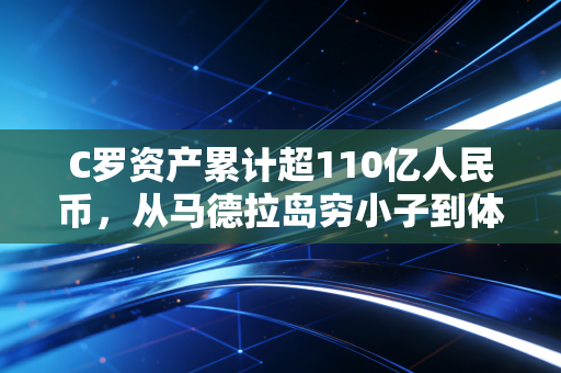C罗资产累计超110亿人民币,从马德拉岛穷小子到体坛顶流,他的财富逻辑普通人也能抄 C罗资产累计超110亿人民币,从马德拉岛穷小子到体坛顶流,他的财富逻辑普通人也能抄