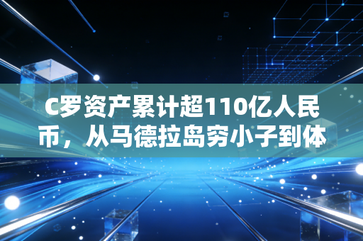 C罗资产累计超110亿人民币，从马德拉岛穷小子到体坛顶流，他的财富逻辑普通人也能抄