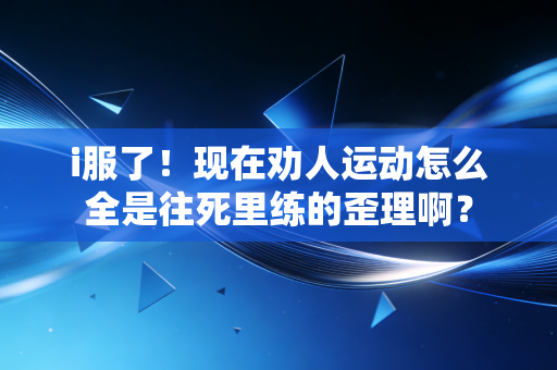 i服了!现在劝人运动怎么全是往死里练的歪理啊? i服了!现在劝人运动怎么全是往死里练的歪理啊?
