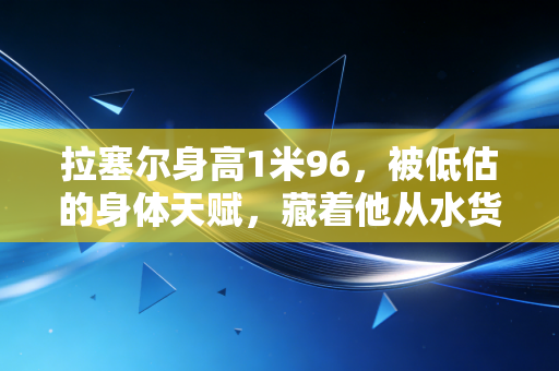 拉塞尔身高1米96，被低估的身体天赋，藏着他从水货榜眼到森林狼核心的逆袭密码