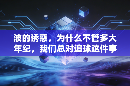 波的诱惑，为什么不管多大年纪，我们总对追球这件事上头？