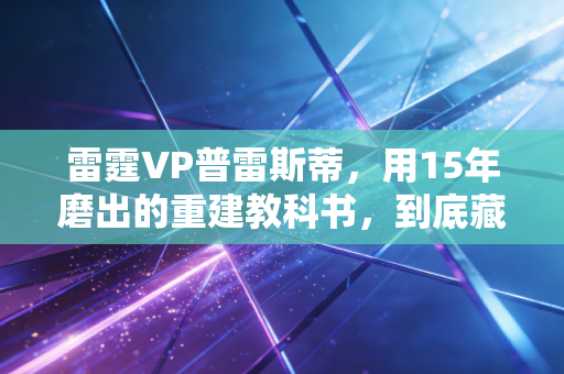 雷霆VP普雷斯蒂，用15年磨出的重建教科书，到底藏着多少反常识的生存逻辑？