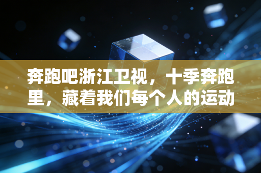 奔跑吧浙江卫视，十季奔跑里，藏着我们每个人的运动觉醒