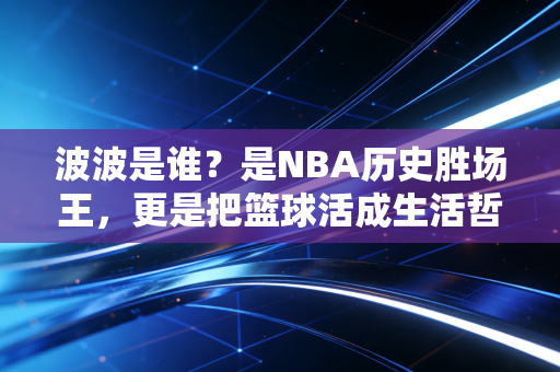 波波是谁？是NBA历史胜场王，更是把篮球活成生活哲学的老顽童