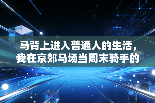 马背上进入普通人的生活，我在京郊马场当周末骑手的3年
