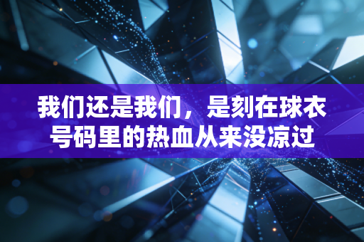 我们还是我们,是刻在球衣号码里的热血从来没凉过 我们还是我们,是刻在球衣号码里的热血从来没凉过
