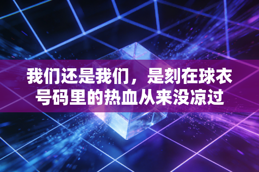 我们还是我们,是刻在球衣号码里的热血从来没凉过 我们还是我们,是刻在球衣号码里的热血从来没凉过