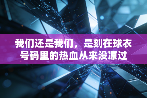 我们还是我们，是刻在球衣号码里的热血从来没凉过