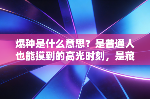 爆种是什么意思?是普通人也能摸到的高光时刻,是藏在你身体里的热血开关 爆种是什么意思?是普通人也能摸到的高光时刻,是藏在你身体里的热血开关