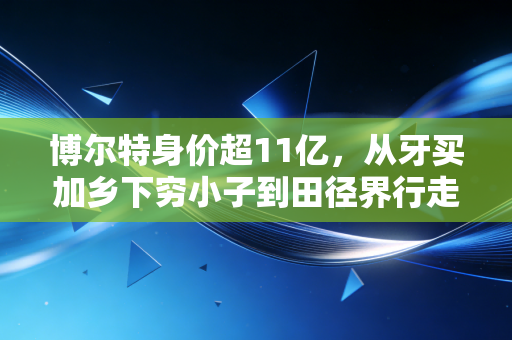 博尔特身价超11亿,从牙买加乡下穷小子到田径界行走印钞机,他的商业版图比9秒58纪录还难打破 博尔特身价超11亿,从牙买加乡下穷小子到田径界行走印钞机,他的商业版图比9秒58纪录还难打破