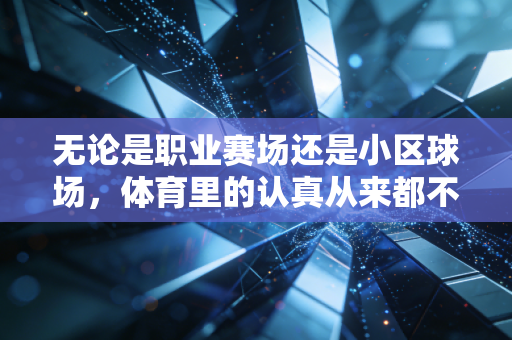 无论是职业赛场还是小区球场,体育里的认真从来都不是矫情 无论是职业赛场还是小区球场,体育里的认真从来都不是矫情