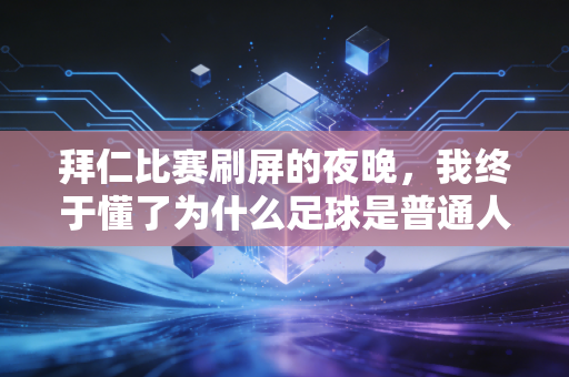 拜仁比赛刷屏的夜晚,我终于懂了为什么足球是普通人的生活止疼药 拜仁比赛刷屏的夜晚,我终于懂了为什么足球是普通人的生活止疼药
