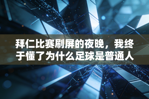 拜仁比赛刷屏的夜晚，我终于懂了为什么足球是普通人的生活止疼药