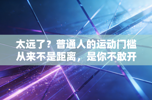 太远了？普通人的运动门槛从来不是距离，是你不敢开始的借口