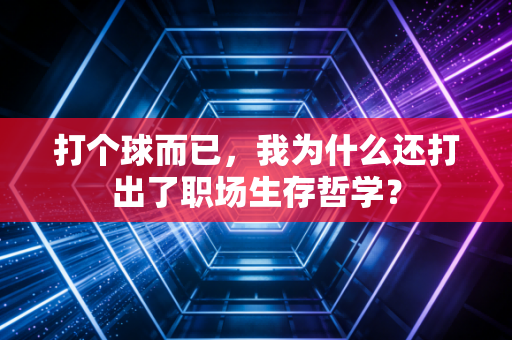 打个球而已,我为什么还打出了职场生存哲学? 打个球而已,我为什么还打出了职场生存哲学?