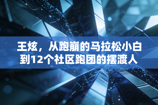 王炫，从跑崩的马拉松小白到12个社区跑团的摆渡人