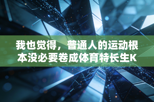 我也觉得，普通人的运动根本没必要卷成体育特长生KPI