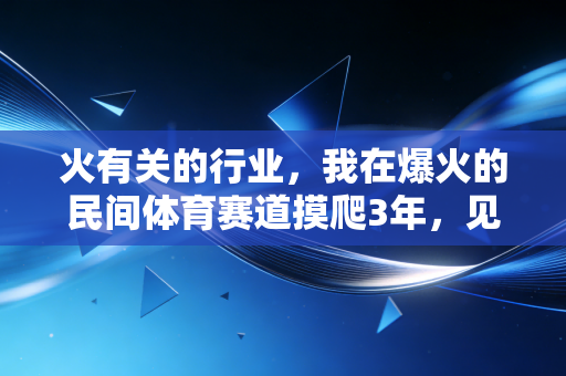火有关的行业,我在爆火的民间体育赛道摸爬3年,见过普通人靠爱好年入7位数的真实人生 火有关的行业,我在爆火的民间体育赛道摸爬3年,见过普通人靠爱好年入7位数的真实人生