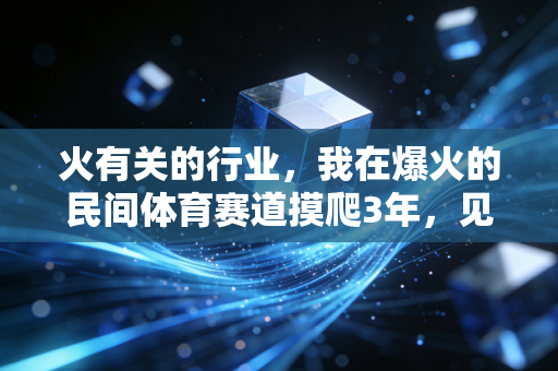 火有关的行业，我在爆火的民间体育赛道摸爬3年，见过普通人靠爱好年入7位数的真实人生