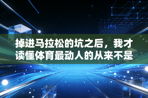 掉进马拉松的坑之后,我才读懂体育最动人的从来不是拿第一 掉进马拉松的坑之后,我才读懂体育最动人的从来不是拿第一