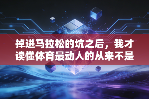 掉进马拉松的坑之后，我才读懂体育最动人的从来不是拿第一
