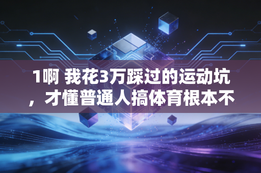 1啊 我花3万踩过的运动坑,才懂普通人搞体育根本不用卷配速、拼装备 1啊 我花3万踩过的运动坑,才懂普通人搞体育根本不用卷配速、拼装备