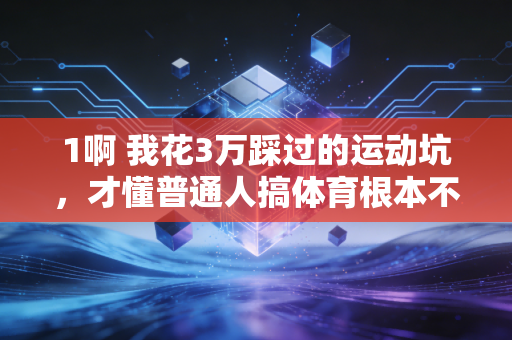 1啊 我花3万踩过的运动坑,才懂普通人搞体育根本不用卷配速、拼装备 1啊 我花3万踩过的运动坑,才懂普通人搞体育根本不用卷配速、拼装备