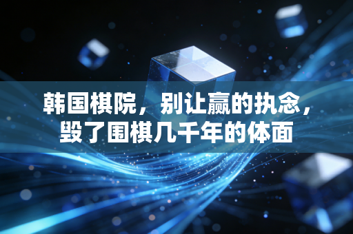 韩国棋院，别让赢的执念，毁了围棋几千年的体面