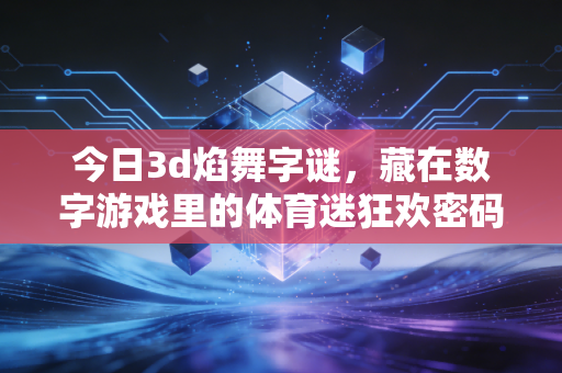 今日3d焰舞字谜,藏在数字游戏里的体育迷狂欢密码 今日3d焰舞字谜,藏在数字游戏里的体育迷狂欢密码