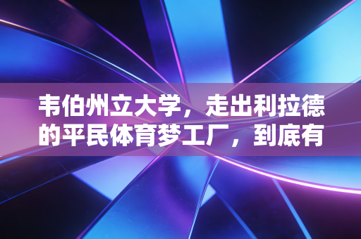 韦伯州立大学，走出利拉德的平民体育梦工厂，到底有什么魔力？