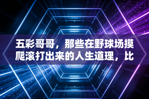 五彩哥哥，那些在野球场摸爬滚打出来的人生道理，比灌篮高手还戳人