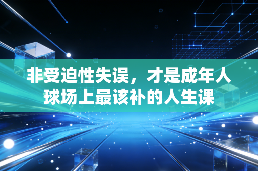 非受迫性失误,才是成年人球场上最该补的人生课 非受迫性失误,才是成年人球场上最该补的人生课