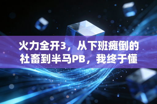 火力全开3,从下班瘫倒的社畜到半马PB,我终于懂了运动不是苦役是生活解药 火力全开3,从下班瘫倒的社畜到半马PB,我终于懂了运动不是苦役是生活解药