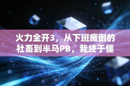 火力全开3，从下班瘫倒的社畜到半马PB，我终于懂了运动不是苦役是生活解药