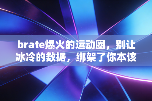 brate爆火的运动圈，别让冰冷的数据，绑架了你本该滚烫的运动快乐