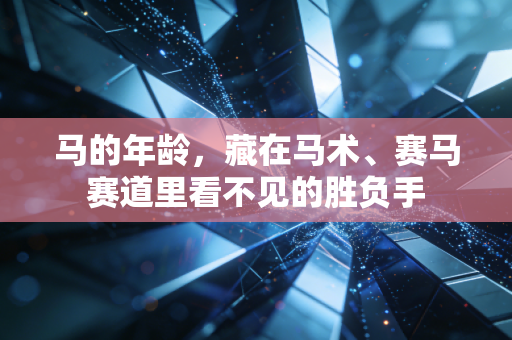 马的年龄，藏在马术、赛马赛道里看不见的胜负手