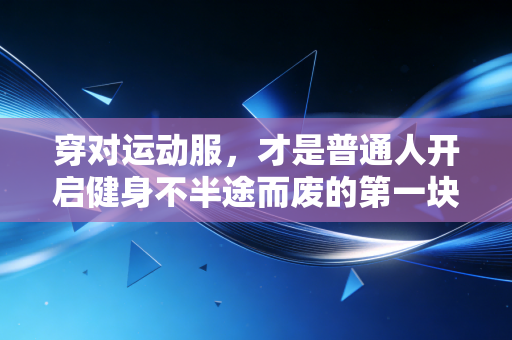 穿对运动服,才是普通人开启健身不半途而废的第一块敲门砖 穿对运动服,才是普通人开启健身不半途而废的第一块敲门砖